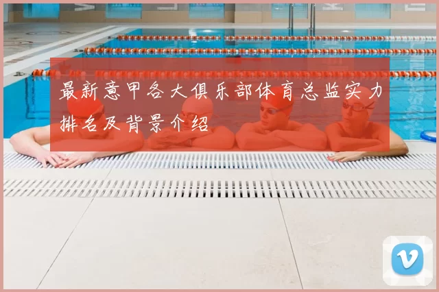 最新意甲各大俱乐部体育总监实力排名及背景介绍