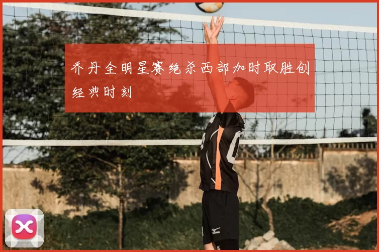 乔丹全明星赛绝杀西部加时取胜创经典时刻