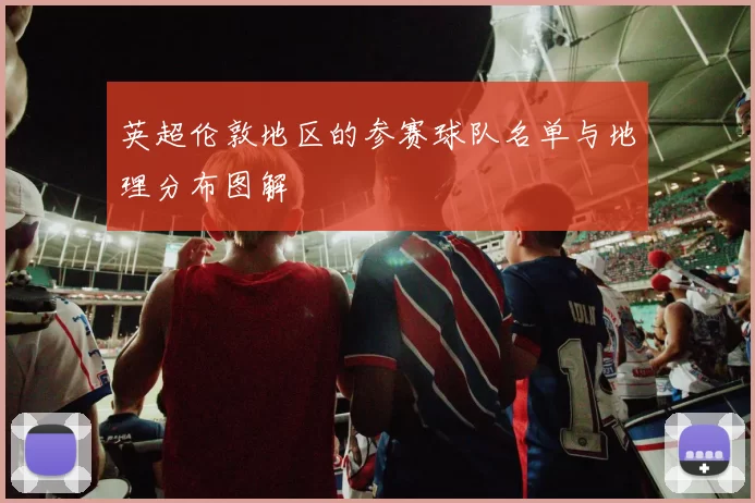 英超伦敦地区的参赛球队名单与地理分布图解