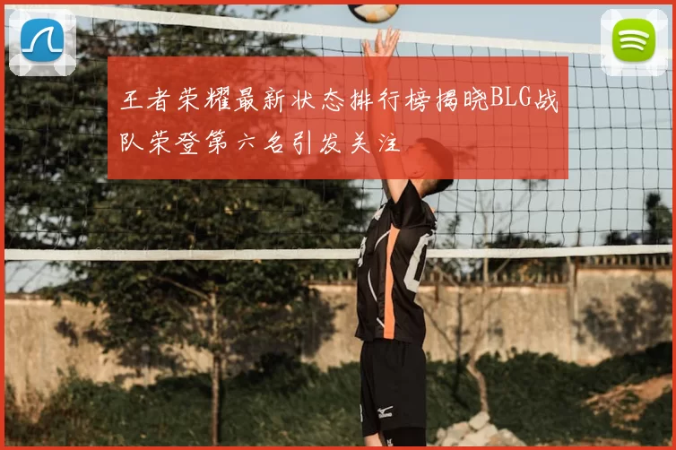 王者荣耀最新状态排行榜揭晓BLG战队荣登第六名引发关注