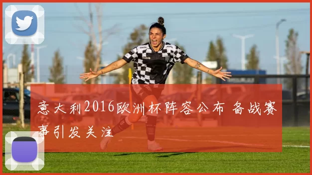 意大利2016欧洲杯阵容公布 备战赛事引发关注