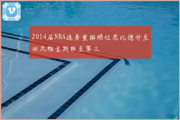 2014届NBA选秀重排顺位恩比德升至状元维金斯跌至第三