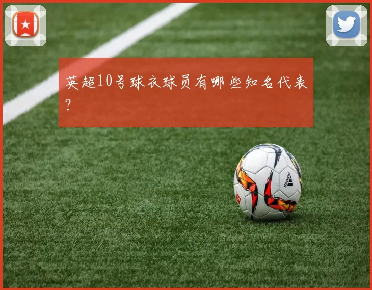 英超10号球衣球员有哪些知名代表？