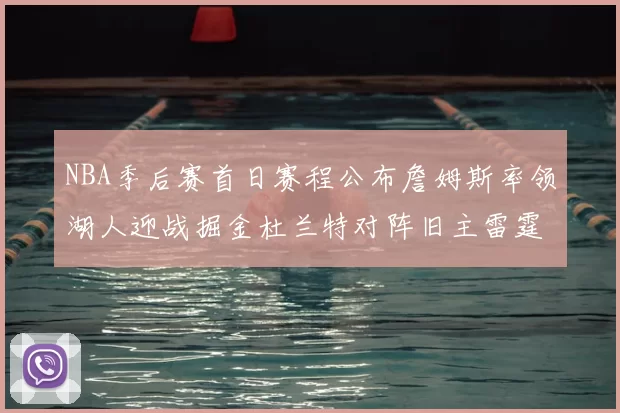 NBA季后赛首日赛程公布詹姆斯率领湖人迎战掘金杜兰特对阵旧主雷霆