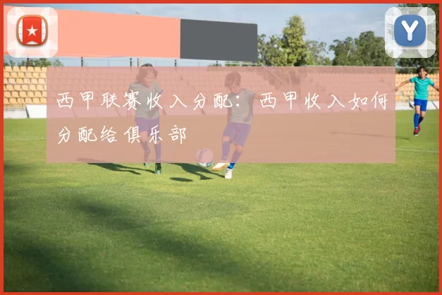 西甲联赛收入分配：西甲收入如何分配给俱乐部