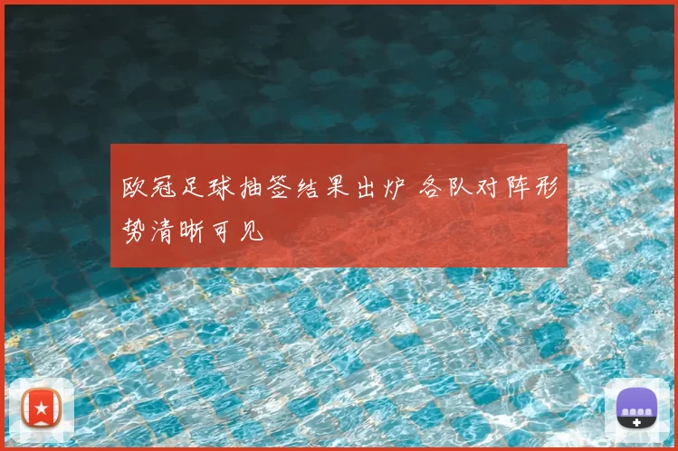 欧冠足球抽签结果出炉 各队对阵形势清晰可见
