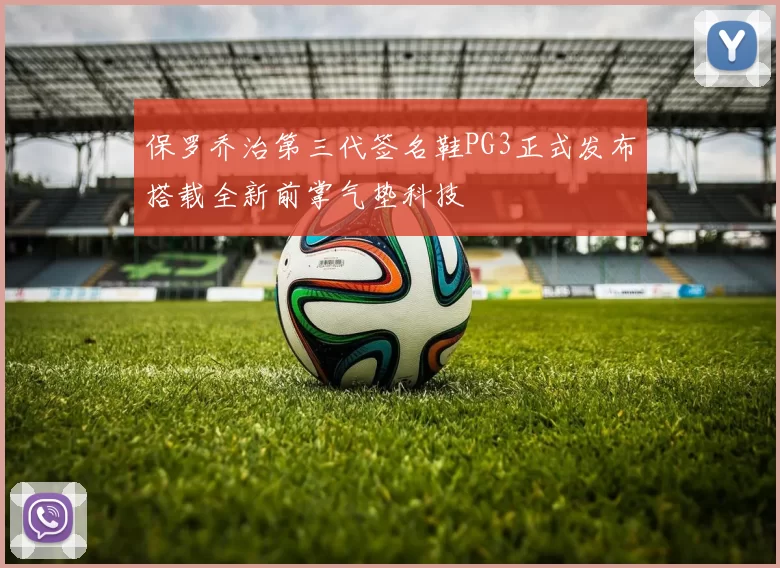 保罗乔治第三代签名鞋PG3正式发布搭载全新前掌气垫科技