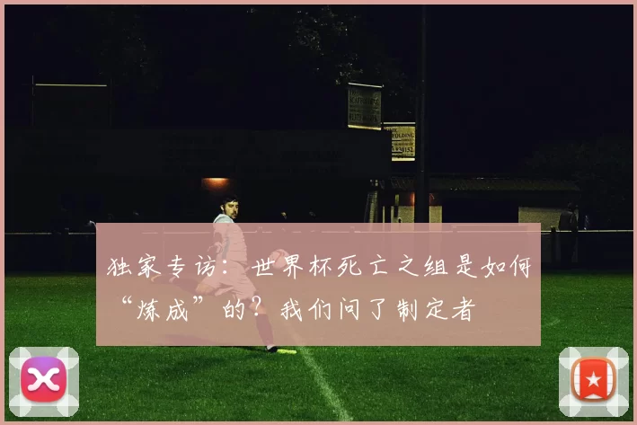 独家专访：世界杯死亡之组是如何“炼成”的？我们问了制定者