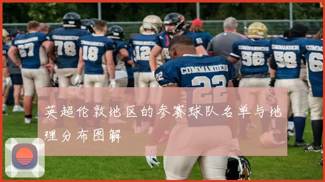 英超伦敦地区的参赛球队名单与地理分布图解