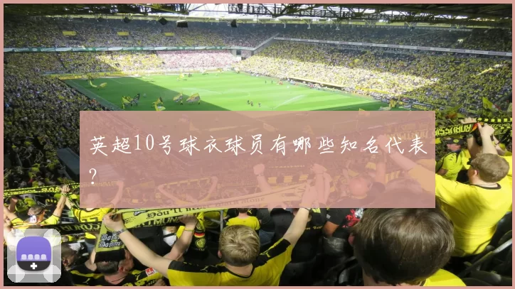 英超10号球衣球员有哪些知名代表？