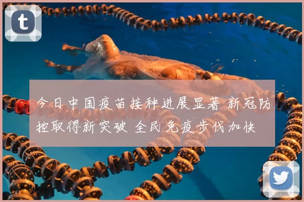 今日中国疫苗接种进展显著 新冠防控取得新突破 全民免疫步伐加快