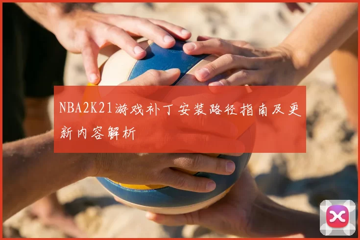 NBA2K21游戏补丁安装路径指南及更新内容解析