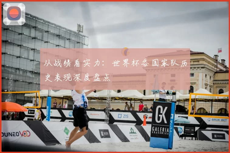 从战绩看实力：世界杯各国家队历史表现深度盘点