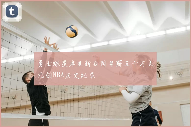 勇士球星库里新合同年薪五千万美元创NBA历史纪录