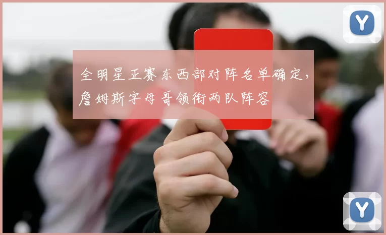 全明星正赛东西部对阵名单确定，詹姆斯字母哥领衔两队阵容