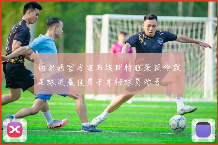 切尔西官方宣布埃斯特旺荣获伦敦足球奖最佳男子年轻球员称号