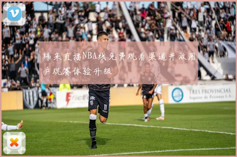 纬来直播NBA线免费观看渠道开放用户观赛体验升级