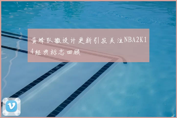 黄蜂队徽设计更新引发关注NBA2K14经典标志回顾