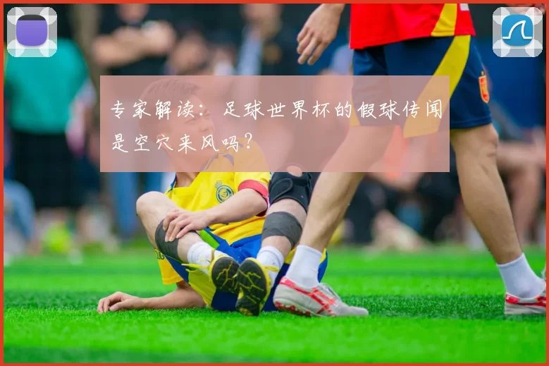专家解读:足球世界杯的假球传闻是空穴来风吗?