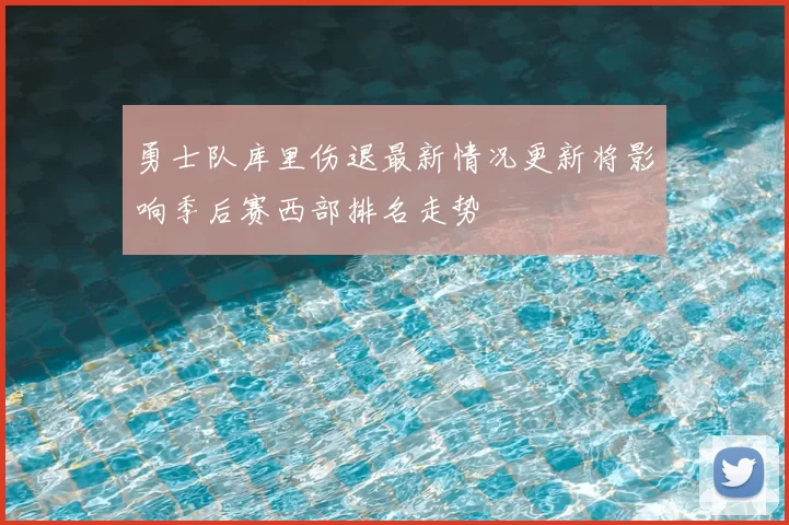 勇士队库里伤退最新情况更新将影响季后赛西部排名走势