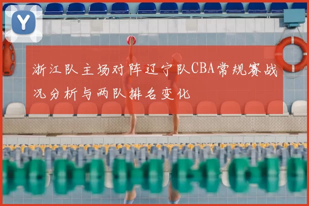 浙江队主场对阵辽宁队CBA常规赛战况分析与两队排名变化