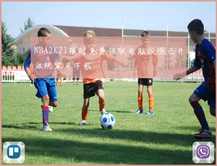 NBA2K21限时免费领取电脑版现已开放玩家可下载