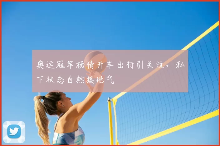 奥运冠军杨倩开车出行引关注，私下状态自然接地气