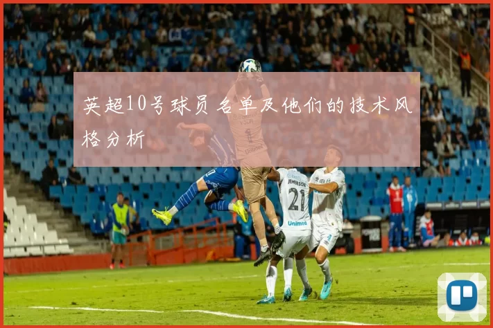 英超10号球员名单及他们的技术风格分析