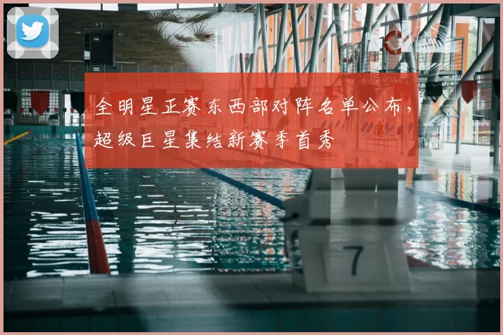 全明星正赛东西部对阵名单公布，超级巨星集结新赛季首秀