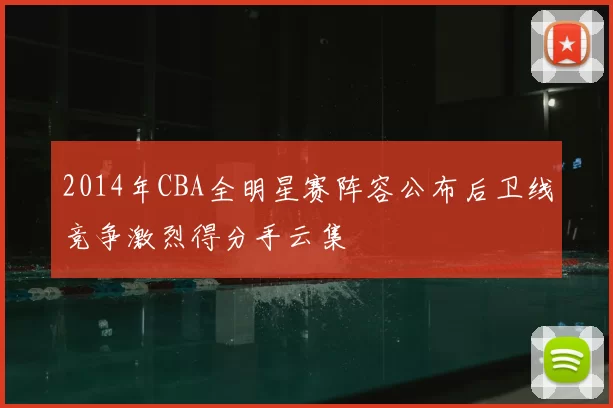 2014年CBA全明星赛阵容公布后卫线竞争激烈得分手云集