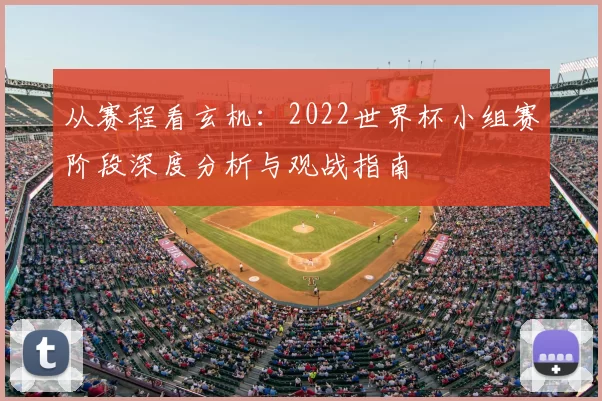 从赛程看玄机：2022世界杯小组赛阶段深度分析与观战指南