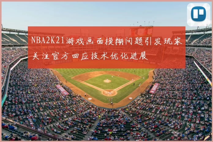 NBA2K21游戏画面模糊问题引发玩家关注官方回应技术优化进展