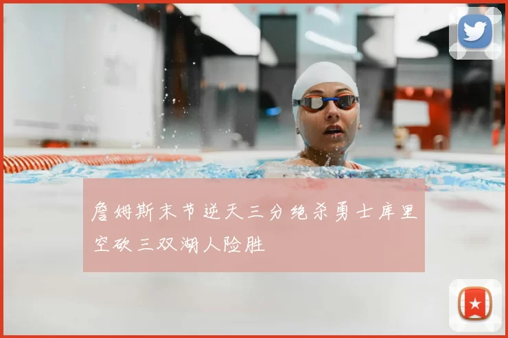 詹姆斯末节逆天三分绝杀勇士库里空砍三双湖人险胜