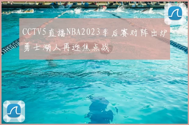 CCTV5直播NBA2023季后赛对阵出炉勇士湖人再迎焦点战