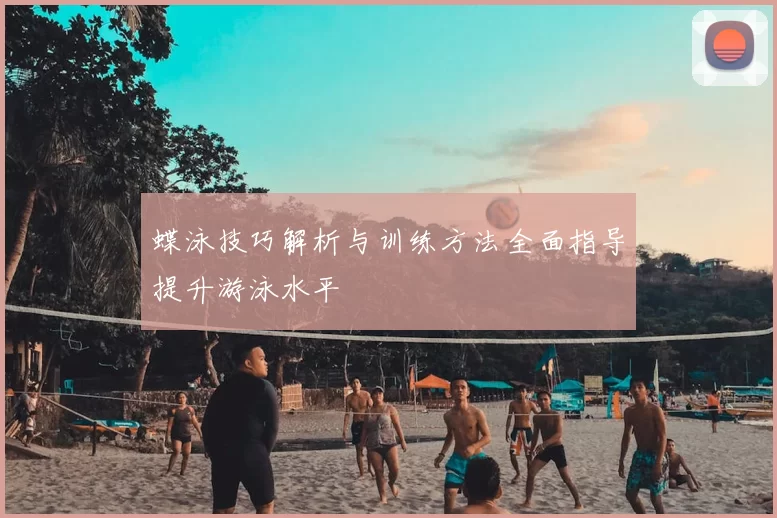 蝶泳技巧解析与训练方法全面指导提升游泳水平