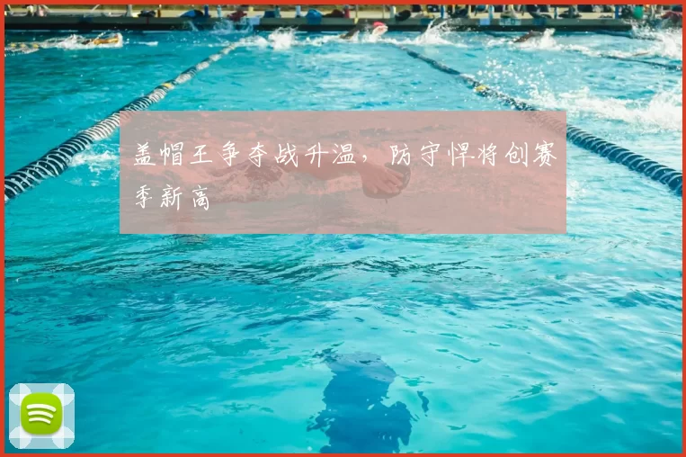 盖帽王争夺战升温，防守悍将创赛季新高