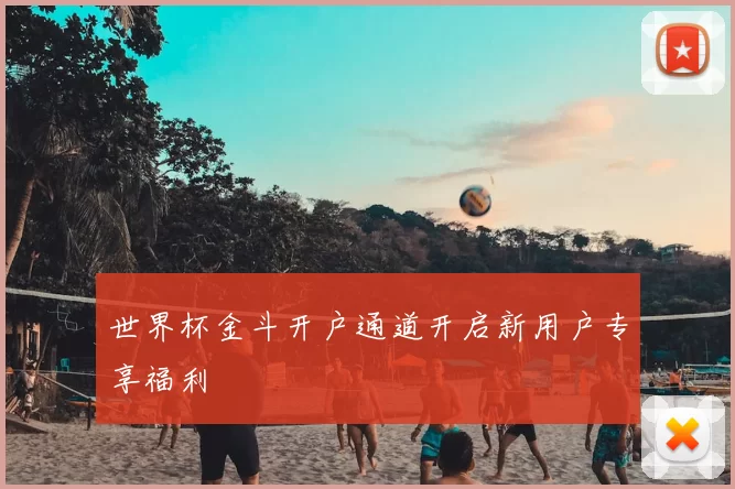 世界杯金斗开户通道开启新用户专享福利