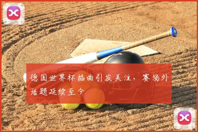 德国世界杯插曲引发关注，赛场外话题延续至今