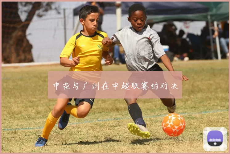 申花与广州在中超联赛的对决