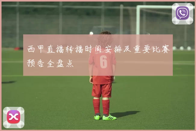 西甲直播转播时间安排及重要比赛预告全盘点