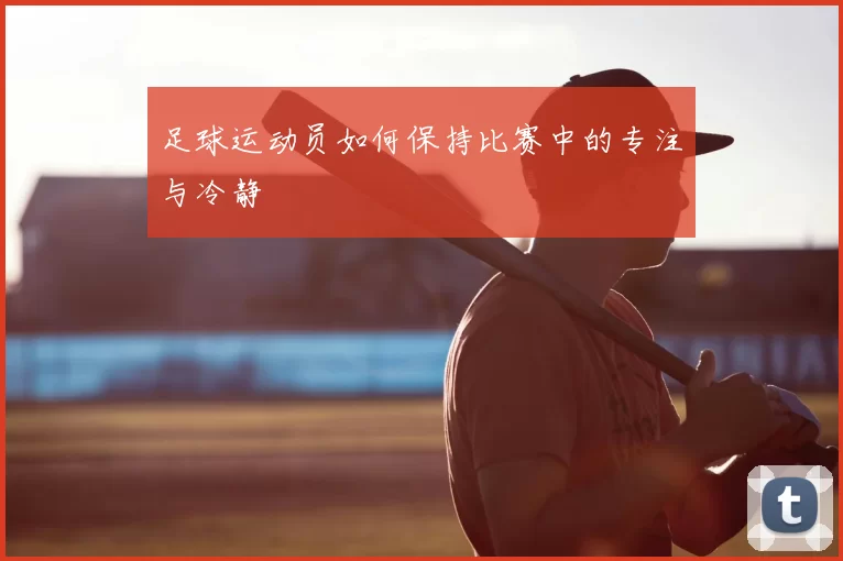 足球运动员如何保持比赛中的专注与冷静