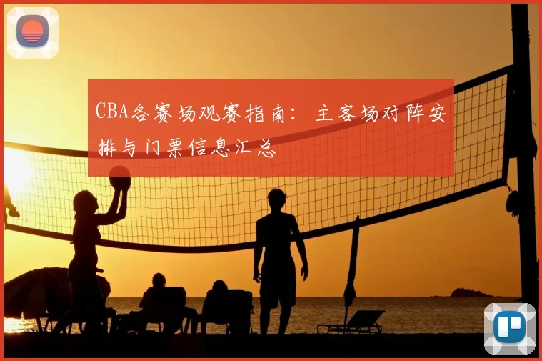 CBA各赛场观赛指南：主客场对阵安排与门票信息汇总