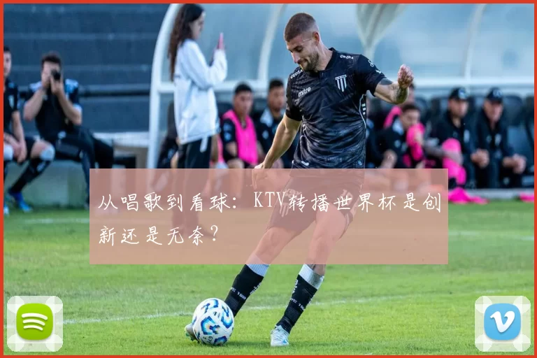 从唱歌到看球：KTV转播世界杯是创新还是无奈？