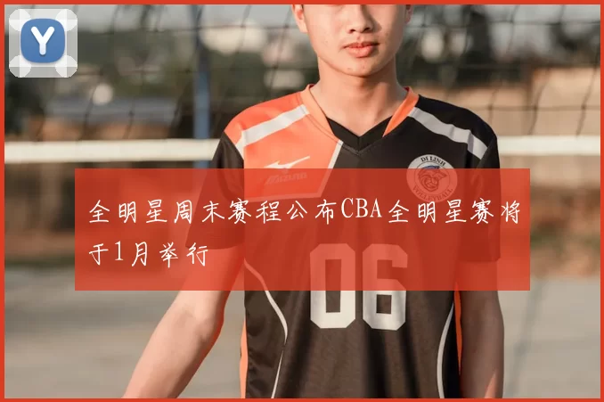 全明星周末赛程公布CBA全明星赛将于1月举行
