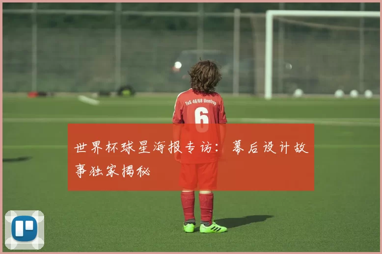 世界杯球星海报专访：幕后设计故事独家揭秘