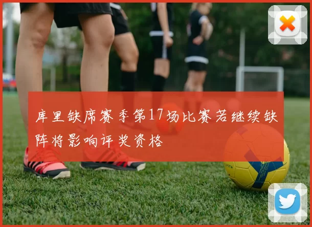 库里缺席赛季第17场比赛若继续缺阵将影响评奖资格