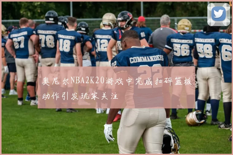 奥尼尔NBA2K20游戏中完成扣碎篮板动作引发玩家关注