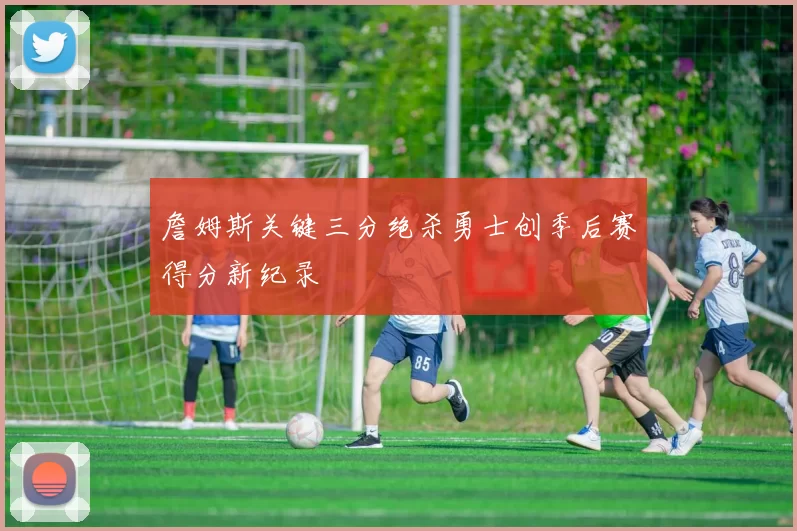 詹姆斯关键三分绝杀勇士创季后赛得分新纪录