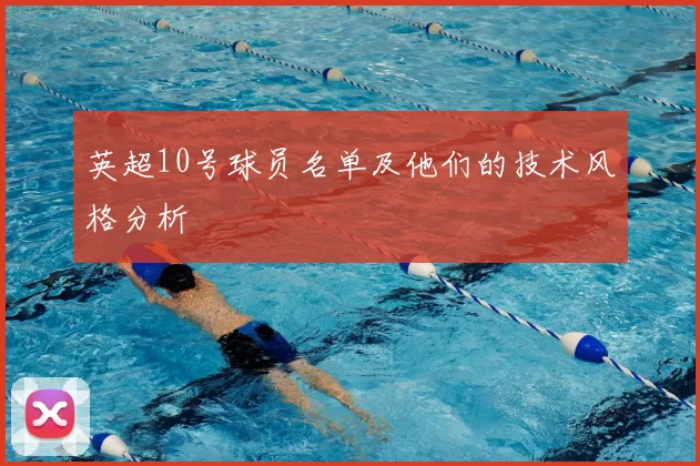 英超10号球员名单及他们的技术风格分析