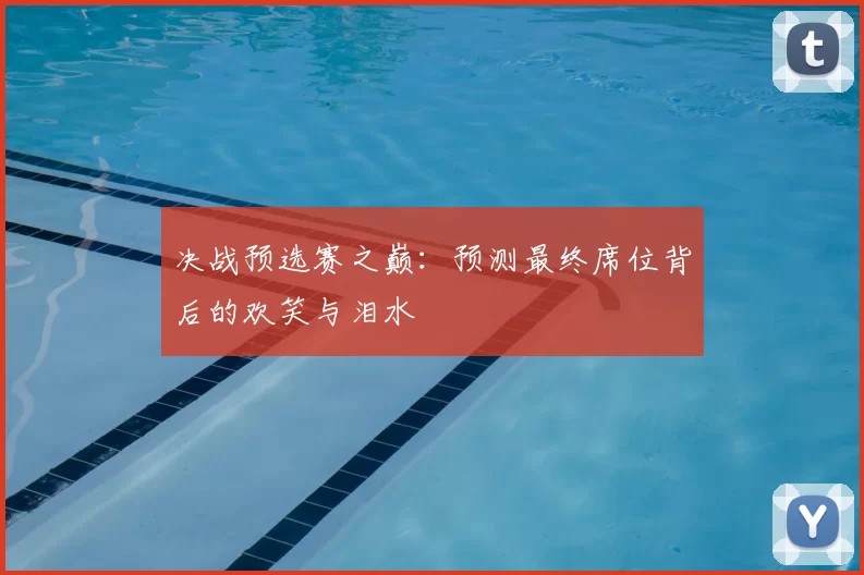 决战预选赛之巅：预测最终席位背后的欢笑与泪水